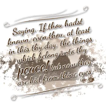 Luke 19:42 – Saying, If thou hadst known, even thou, at least in this thy day, the things which belong unto thy peace! but now they are hid from thine eyes.