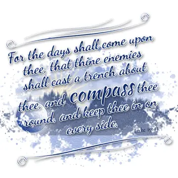 Luke 19:43 – For the days shall come upon thee, that thine enemies shall cast a trench about thee, and compass thee round, and keep thee in on every side,