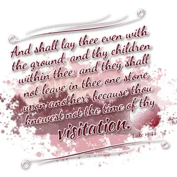 Luke 19:44 – And shall lay thee even with the ground, and thy children within thee; and they shall not leave in thee one stone upon another; because thou knewest…