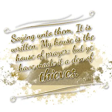 Luke 19:46 – Saying unto them, It is written, My house is the house of prayer: but ye have made it a den of thieves.