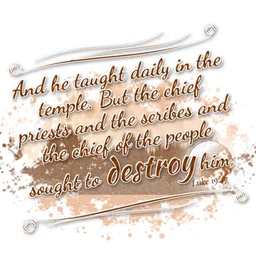 Luke 19:47 – And he taught daily in the temple. But the chief priests and the scribes and the chief of the people sought to destroy him,