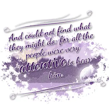 Luke 19:48 – And could not find what they might do: for all the people were very attentive to hear him.