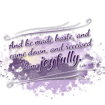 Luke 19:6 – And he made haste, and came down, and received him joyfully.