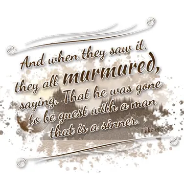 Luke 19:7 – And when they saw it, they all murmured, saying, That he was gone to be guest with a man that is a sinner.