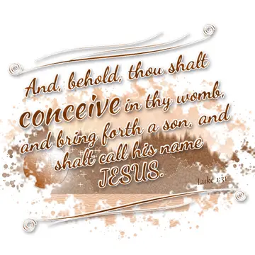 Luke 1:31 – And, behold, thou shalt conceive in thy womb, and bring forth a son, and shalt call his name JESUS.