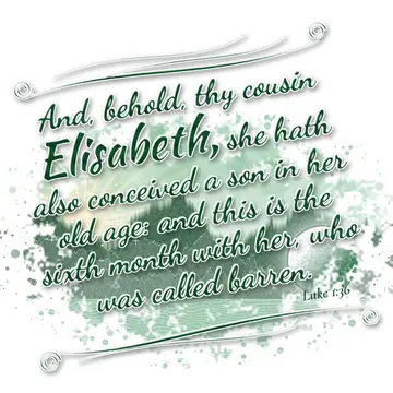 Luke 1:36 – And, behold, thy cousin Elisabeth, she hath also conceived a son in her old age: and this is the sixth month with her, who was called barren.