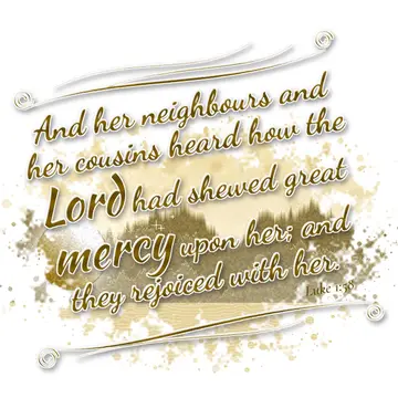 Luke 1:58 – And her neighbours and her cousins heard how the Lord had shewed great mercy upon her; and they rejoiced with her.