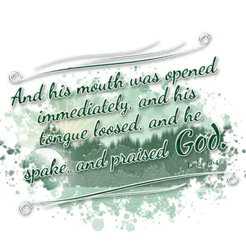 Luke 1:64 – And his mouth was opened immediately, and his tongue loosed, and he spake, and praised God.