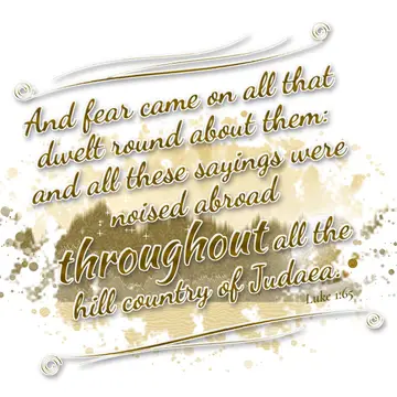 Luke 1:65 – And fear came on all that dwelt round about them: and all these sayings were noised abroad throughout all the hill country of Judaea.