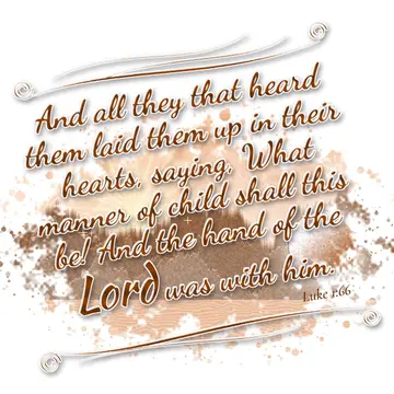 Luke 1:66 – And all they that heard them laid them up in their hearts, saying, What manner of child shall this be! And the hand of the Lord was with him.