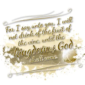 Luke 22:18 – For I say unto you, I will not drink of the fruit of the vine, until the kingdom of God shall come.