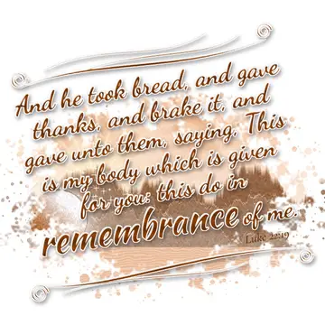 Luke 22:19 – And he took bread, and gave thanks, and brake it, and gave unto them, saying, This is my body which is given for you: this do in remembrance of me.