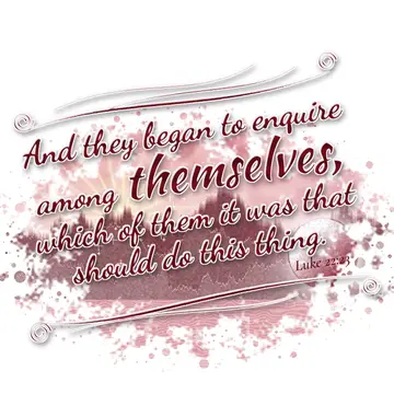 Luke 22:23 – And they began to enquire among themselves, which of them it was that should do this thing.