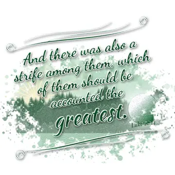 Luke 22:24 – And there was also a strife among them, which of them should be accounted the greatest.