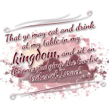 Luke 22:30 – That ye may eat and drink at my table in my kingdom, and sit on thrones judging the twelve tribes of Israel.