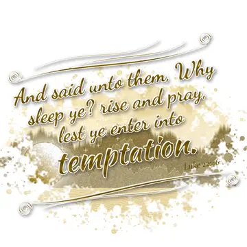 Luke 22:46 – And said unto them, Why sleep ye? rise and pray, lest ye enter into temptation.