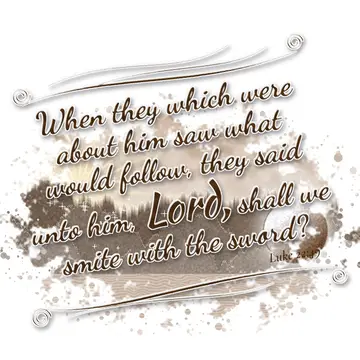 Luke 22:49 – When they which were about him saw what would follow, they said unto him, Lord, shall we smite with the sword?