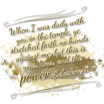 Luke 22:53 – When I was daily with you in the temple, ye stretched forth no hands against me: but this is your hour, and the power of darkness.