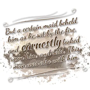 Luke 22:56 – But a certain maid beheld him as he sat by the fire, and earnestly looked upon him, and said, This man was also with him.