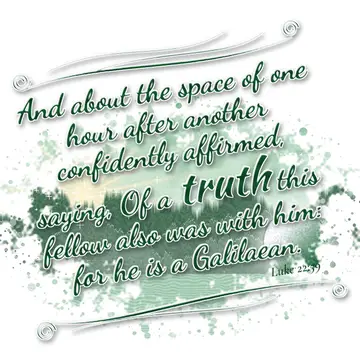 Luke 22:59 – And about the space of one hour after another confidently affirmed, saying, Of a truth this fellow also was with him: for he is a Galilaean.