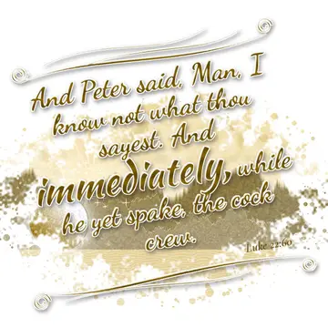 Luke 22:60 – And Peter said, Man, I know not what thou sayest. And immediately, while he yet spake, the cock crew.