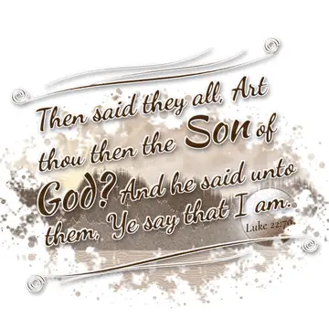 Luke 22:70 – Then said they all, Art thou then the Son of God? And he said unto them, Ye say that I am.