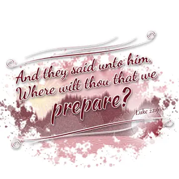 Luke 22:9 – And they said unto him, Where wilt thou that we prepare?