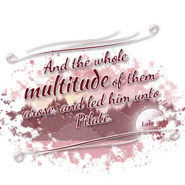 Luke 23:1 – And the whole multitude of them arose, and led him unto Pilate.
