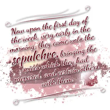 Luke 24:1 – Now upon the first day of the week, very early in the morning, they came unto the sepulchre, bringing the spices which they had prepared…