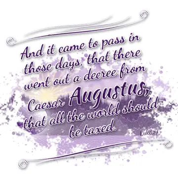 Luke 2:1 – And it came to pass in those days, that there went out a decree from Caesar Augustus, that all the world should be taxed.