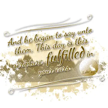 Luke 4:21 – And he began to say unto them, This day is this scripture fulfilled in your ears.