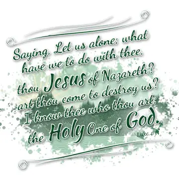 Luke 4:34 – Saying, Let us alone; what have we to do with thee, thou Jesus of Nazareth? art thou come to destroy us? I know thee who thou art; the Holy One of…