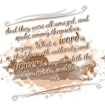 Luke 4:36 – And they were all amazed, and spake among themselves, saying, What a word is this! for with authority and power he commandeth the unclean spirits…