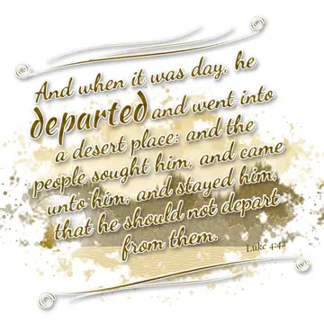 Luke 4:42 – And when it was day, he departed and went into a desert place: and the people sought him, and came unto him, and stayed him, that he should not…