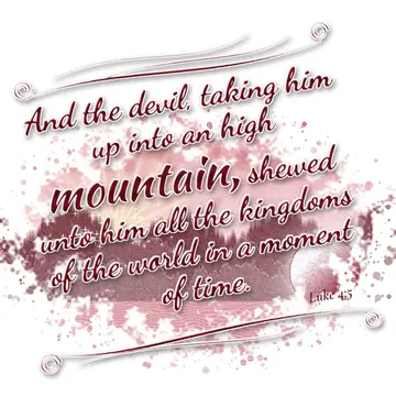 Luke 4:5 – And the devil, taking him up into an high mountain, shewed unto him all the kingdoms of the world in a moment of time.