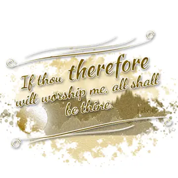 Luke 4:7 – If thou therefore wilt worship me, all shall be thine.