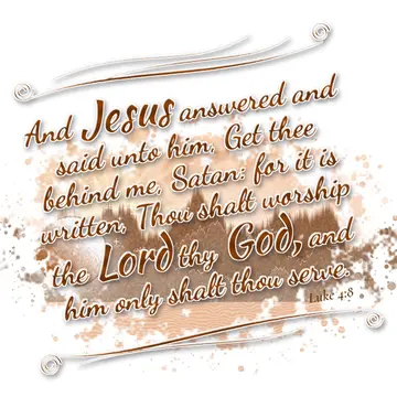 Luke 4:8 – And Jesus answered and said unto him, Get thee behind me, Satan: for it is written, Thou shalt worship the Lord thy God, and him only shalt thou…