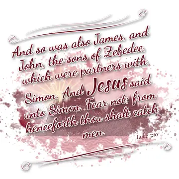 Luke 5:10 – And so was also James, and John, the sons of Zebedee, which were partners with Simon. And Jesus said unto Simon, Fear not; from henceforth thou shalt…