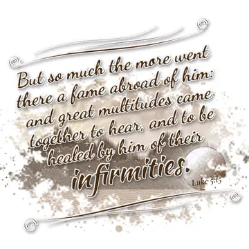 Luke 5:15 – But so much the more went there a fame abroad of him: and great multitudes came together to hear, and to be healed by him of their infirmities.