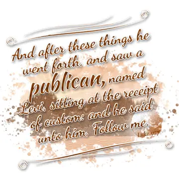 Luke 5:27 – And after these things he went forth, and saw a publican, named Levi, sitting at the receipt of custom: and he said unto him, Follow me.