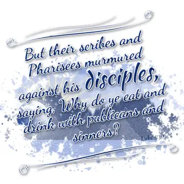 Luke 5:30 – But their scribes and Pharisees murmured against his disciples, saying, Why do ye eat and drink with publicans and sinners?
