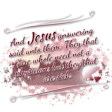 Luke 5:31 – And Jesus answering said unto them, They that are whole need not a physician; but they that are sick.