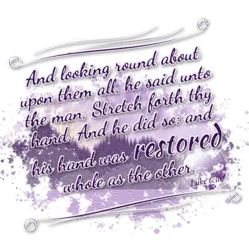 Luke 6:10 – And looking round about upon them all, he said unto the man, Stretch forth thy hand. And he did so: and his hand was restored whole as the other.