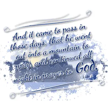Luke 6:12 – And it came to pass in those days, that he went out into a mountain to pray, and continued all night in prayer to God.