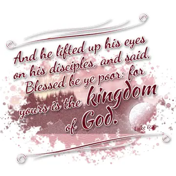 Luke 6:20 – And he lifted up his eyes on his disciples, and said, Blessed be ye poor: for yours is the kingdom of God.