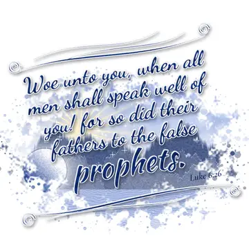 Luke 6:26 – Woe unto you, when all men shall speak well of you! for so did their fathers to the false prophets.
