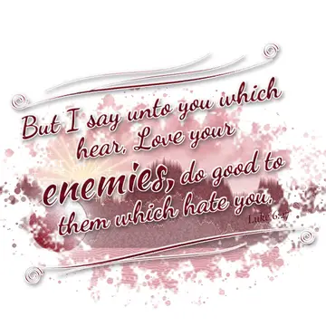 Luke 6:27 – But I say unto you which hear, Love your enemies, do good to them which hate you,