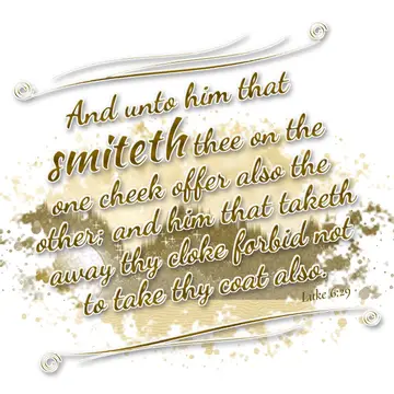 Luke 6:29 – And unto him that smiteth thee on the one cheek offer also the other; and him that taketh away thy cloke forbid not to take thy coat also.