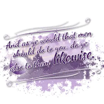 Luke 6:31 – And as ye would that men should do to you, do ye also to them likewise.