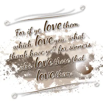 Luke 6:32 – For if ye love them which love you, what thank have ye? for sinners also love those that love them.